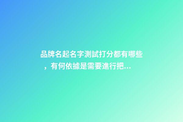 品牌名起名字測試打分都有哪些，有何依據是需要進行把握的？